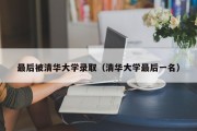 最后被清华大学录取（清华大学最后一名）