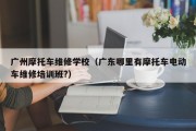 广州摩托车维修学校（广东哪里有摩托车电动车维修培训班?）