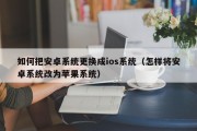 如何把安卓系统更换成ios系统（怎样将安卓系统改为苹果系统）