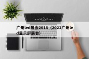 广州led展会2018（2021广州led显示屏展会）