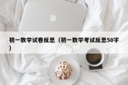 初一数学试卷反思（初一数学考试反思50字）