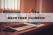 财经分析下周走势（2021财经分析）