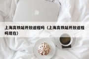 上海高铁站开放返程吗（上海高铁站开放返程吗现在）