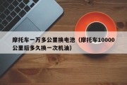 摩托车一万多公里换电池（摩托车10000公里后多久换一次机油）
