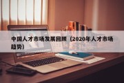 中国人才市场发展回顾（2020年人才市场趋势）