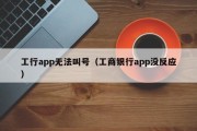 工行app无法叫号（工商银行app没反应）
