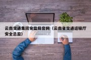 云南交通集团安监局官网（云南省交通运输厅安全总监）