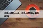旅行中遇到crush（旅行中遇到的人和事感言）