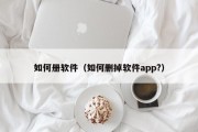 如何册软件（如何删掉软件app?）
