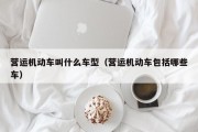 营运机动车叫什么车型（营运机动车包括哪些车）