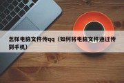 怎样电脑文件传qq（如何将电脑文件通过传到手机）