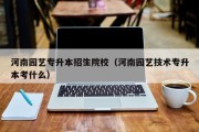 河南园艺专升本招生院校（河南园艺技术专升本考什么）
