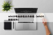 win10电脑卸载软件卸载（win10 卸载软件）