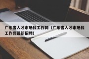 广东省人才市场找工作网（广东省人才市场找工作网最新招聘）
