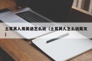 土耳其人用英语怎么说（土耳其人怎么说英文）