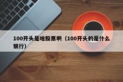100开头是啥股票啊（100开头的是什么银行）