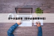 初中长篇故事（初中必备故事50首）