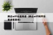 腾达wifi设置限速（腾达wifi如何设置速度更快）
