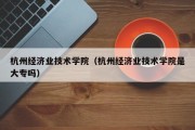 杭州经济业技术学院（杭州经济业技术学院是大专吗）