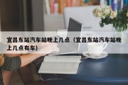 宜昌东站汽车站晚上几点（宜昌东站汽车站晚上几点有车）