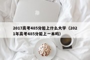 2017高考485分能上什么大学（2021年高考485分能上一本吗）