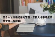 三合人才市场纪录片下载（三和人才市场纪录片中文在线观看）