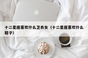 十二星座喜欢什么卫衣女（十二星座喜欢什么鞋子）