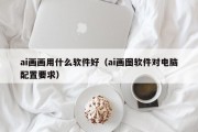 ai画画用什么软件好（ai画图软件对电脑配置要求）