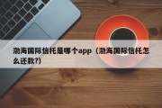 渤海国际信托是哪个app（渤海国际信托怎么还款?）