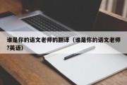 谁是你的语文老师的翻译（谁是你的语文老师?英语）