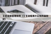 工艺流程管理软件（工艺流程用什么软件画较好）