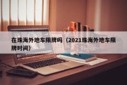 在珠海外地车限牌吗（2021珠海外地车限牌时间）