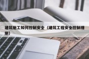 建筑施工如何控制安全（建筑工程安全控制措施）