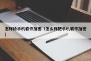 怎样给手机软件加密（怎么样把手机软件加密）