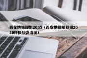 西安地铁规划2035（西安地铁规划图2030终极版高清图）