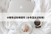 小轿车过石墩技巧（小车怎么过石墩）