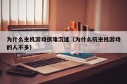 为什么主机游戏很难沉迷（为什么玩主机游戏的人不多）