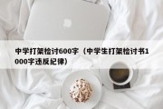中学打架检讨600字（中学生打架检讨书1000字违反纪律）