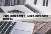 计算机网络技术主要有（计算机网络技术包含哪些技术）