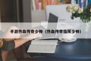 手游热血传奇少帅（热血传奇指挥少帅）