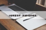 b站明星软件（开通b站的明星）
