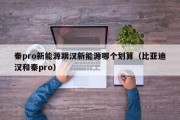 秦pro新能源跟汉新能源哪个划算（比亚迪汉和秦pro）