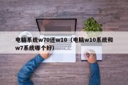 电脑系统w70还w10（电脑w10系统和w7系统哪个好）