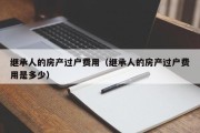 继承人的房产过户费用（继承人的房产过户费用是多少）