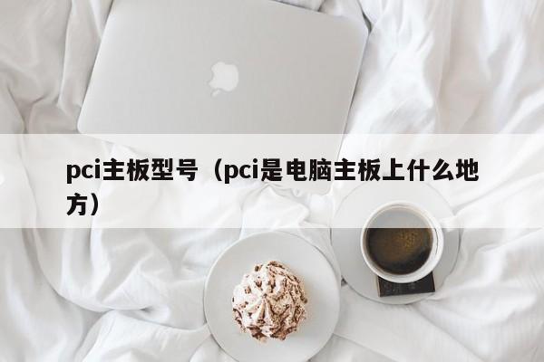 pci主板型号(pci是电脑主板上什么地方)